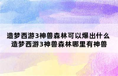 造梦西游3神兽森林可以爆出什么 造梦西游3神兽森林哪里有神兽